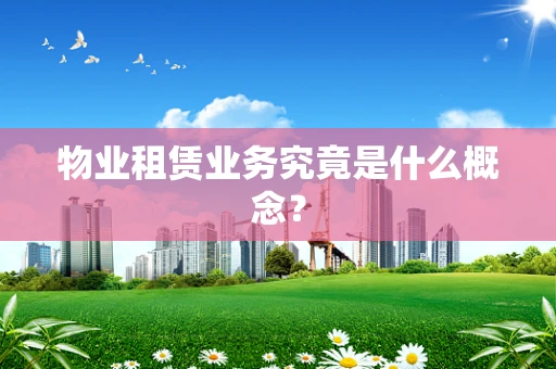 物业租赁业务究竟是什么概念？