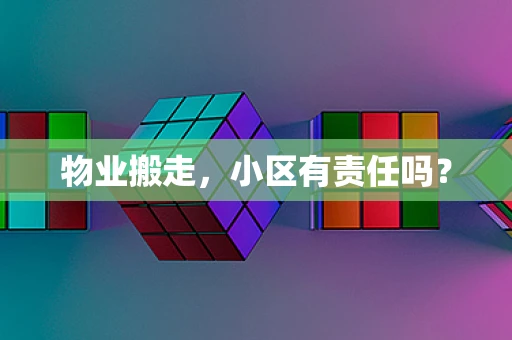 物业搬走，小区有责任吗？