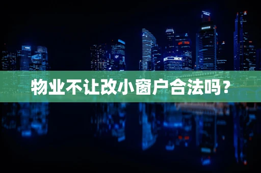 物业不让改小窗户合法吗？