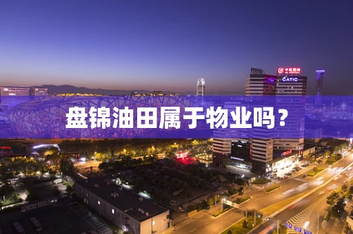 盘锦油田属于物业吗？