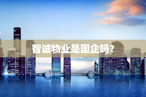 智诚物业是国企吗？