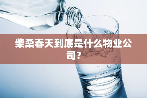柴桑春天到底是什么物业公司？