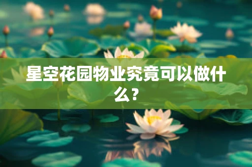 星空花园物业究竟可以做什么？