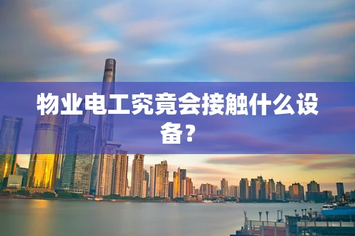 物业电工究竟会接触什么设备？