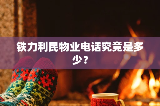铁力利民物业电话究竟是多少？