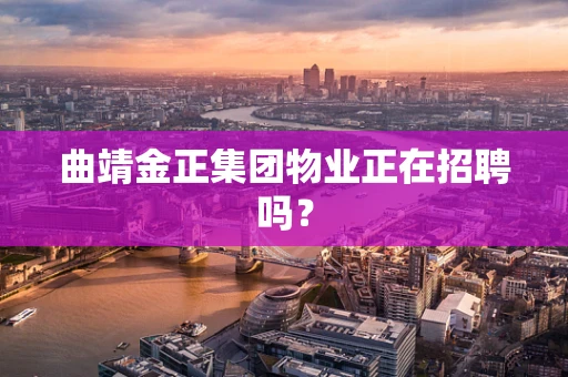 曲靖金正集团物业正在招聘吗？