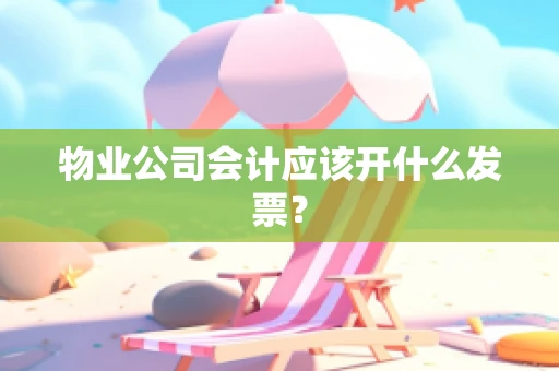 物业公司会计应该开什么发票？
