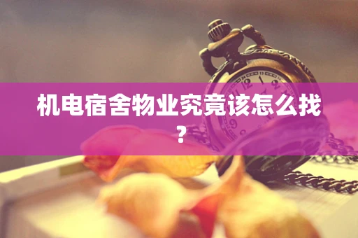 机电宿舍物业究竟该怎么找？