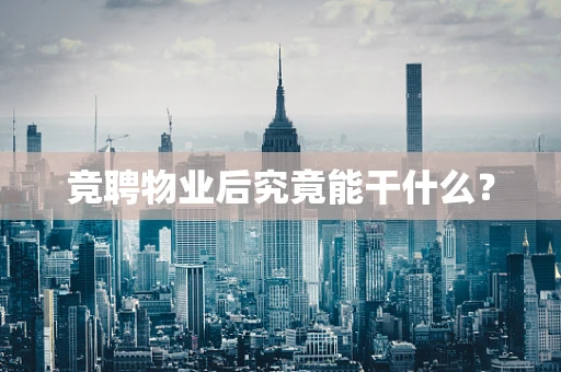 竞聘物业后究竟能干什么？