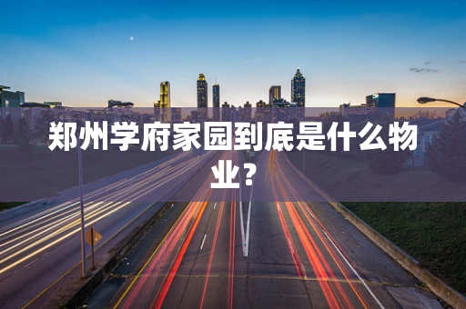 郑州学府家园到底是什么物业？