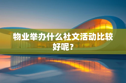 物业举办什么社文活动比较好呢？