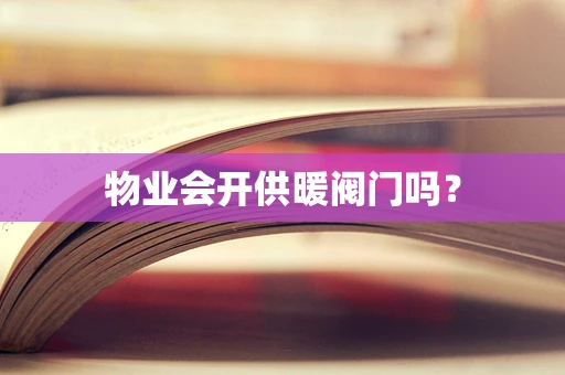 物业会开供暖阀门吗？