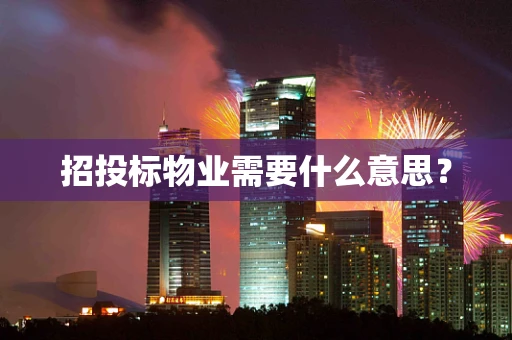 招投标物业需要什么意思？