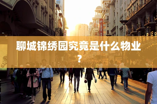 聊城锦绣园究竟是什么物业？