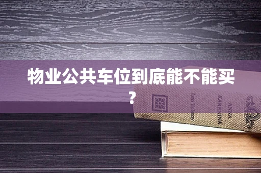 物业公共车位到底能不能买？