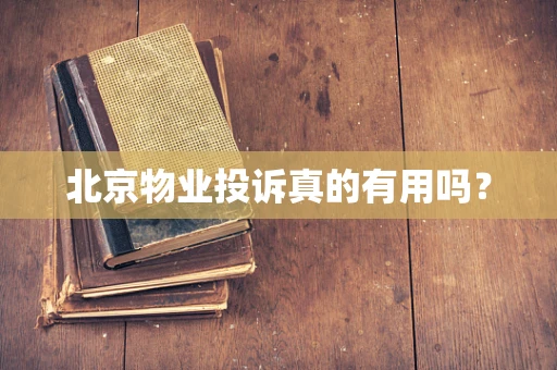 北京物业投诉真的有用吗？