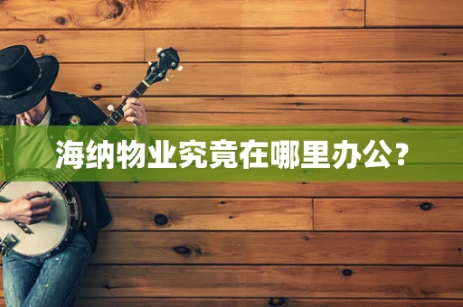 海纳物业究竟在哪里办公？