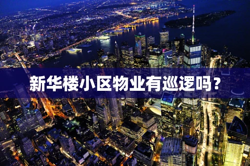 新华楼小区物业有巡逻吗？