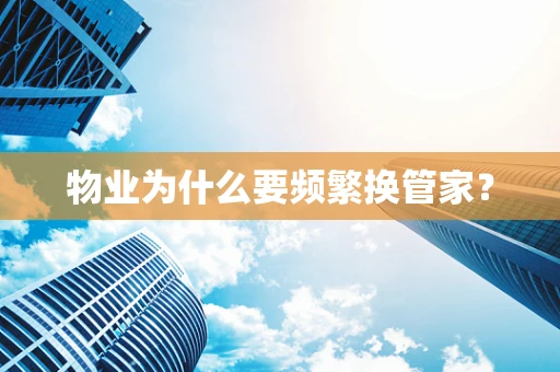 物业为什么要频繁换管家？