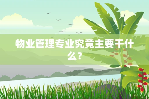 物业管理专业究竟主要干什么？