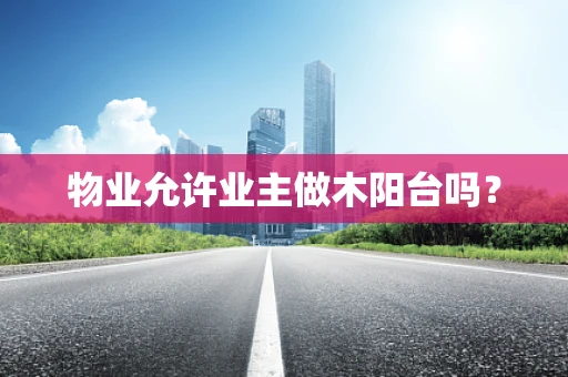 物业允许业主做木阳台吗？