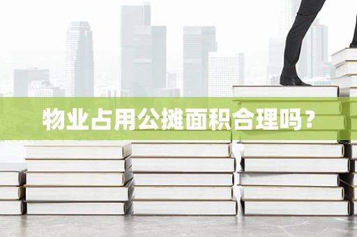 物业占用公摊面积合理吗？