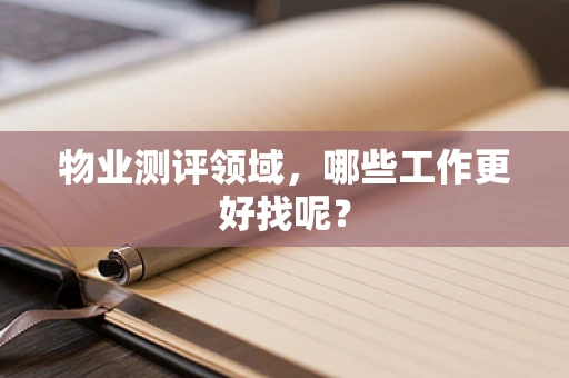物业测评领域，哪些工作更好找呢？