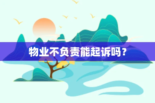 物业不负责能起诉吗？