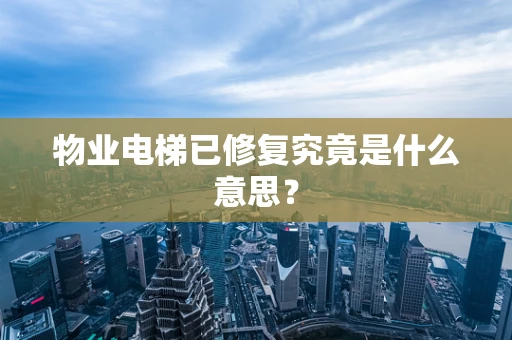 物业电梯已修复究竟是什么意思？