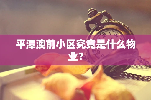 平潭澳前小区究竟是什么物业？
