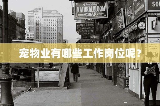 宠物业有哪些工作岗位呢？