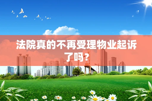 法院真的不再受理物业起诉了吗？