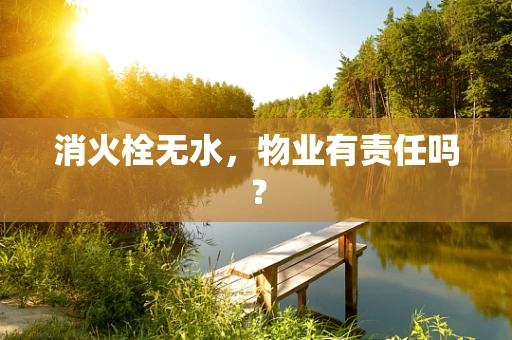 消火栓无水，物业有责任吗？