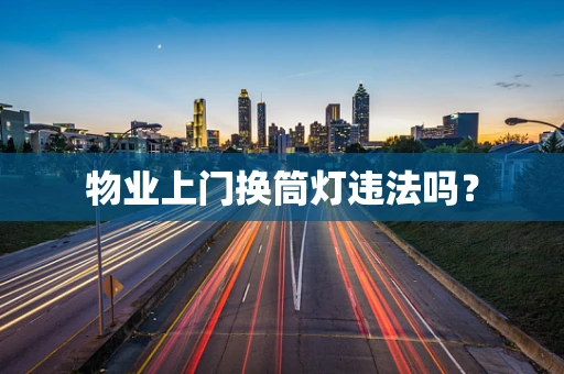 物业上门换筒灯违法吗？