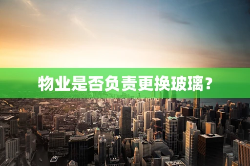物业是否负责更换玻璃？