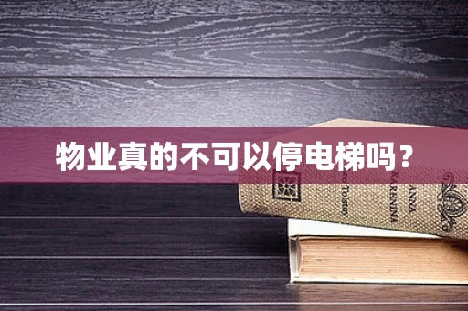 物业真的不可以停电梯吗？