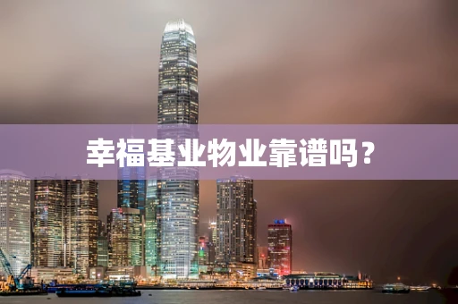 幸福基业物业靠谱吗？