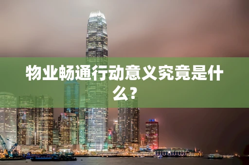 物业畅通行动意义究竟是什么？