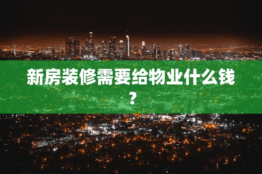 新房装修需要给物业什么钱？