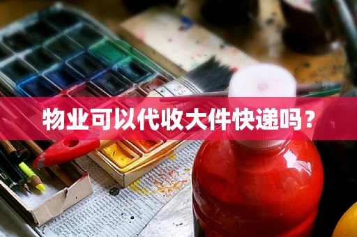 物业可以代收大件快递吗？