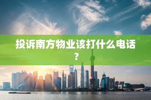 投诉南方物业该打什么电话？