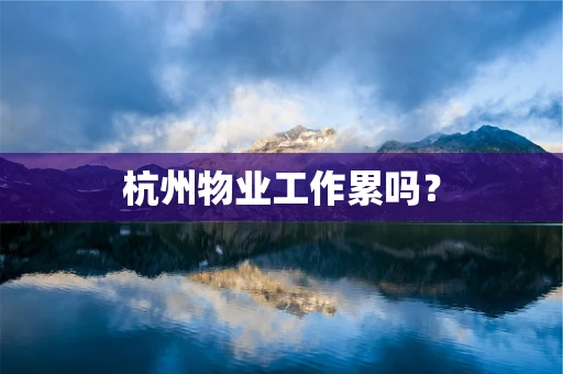 杭州物业工作累吗？