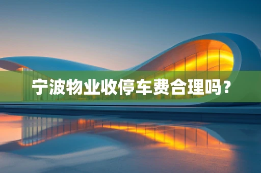 宁波物业收停车费合理吗？