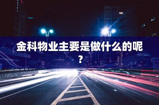 金科物业主要是做什么的呢？