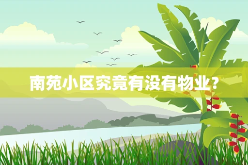 南苑小区究竟有没有物业？