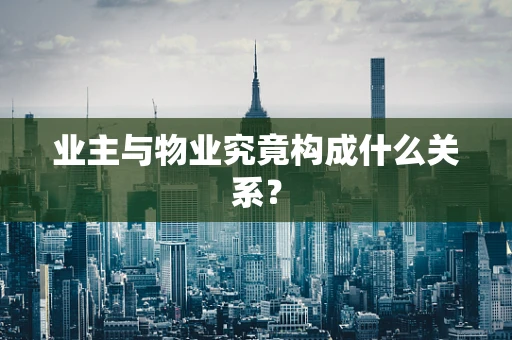 业主与物业究竟构成什么关系？