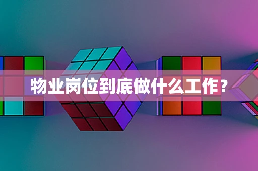 物业岗位到底做什么工作？