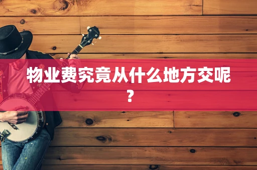 物业费究竟从什么地方交呢？