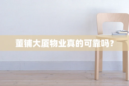 董铺大厦物业真的可靠吗？