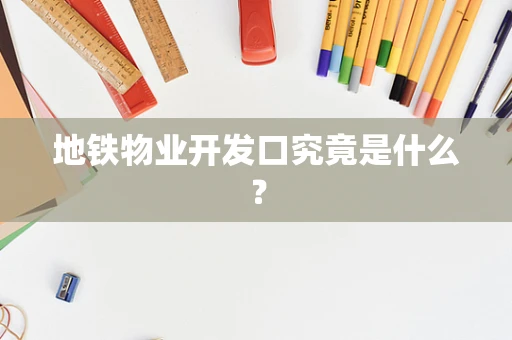 地铁物业开发口究竟是什么？